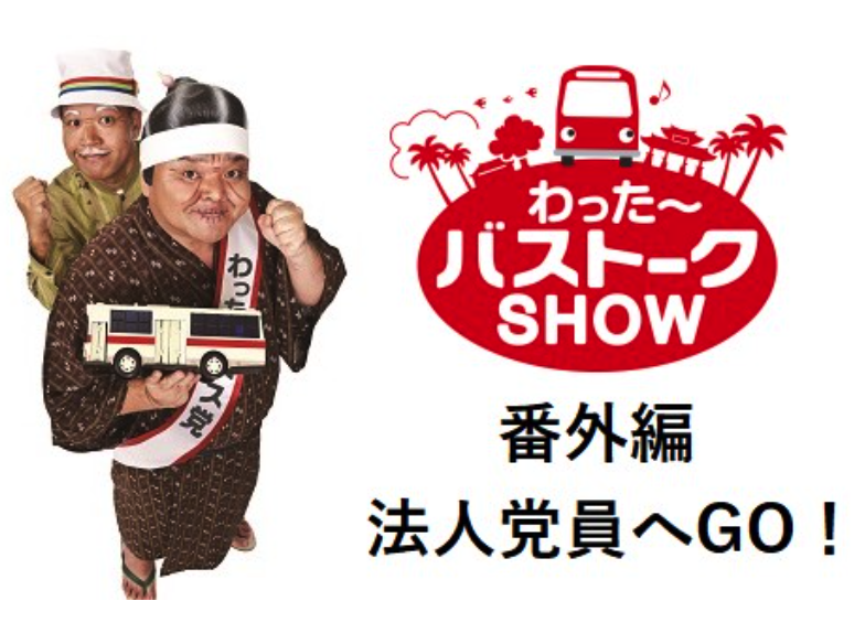 わった〜バストークショー番外編「法人党員へGO！」放送