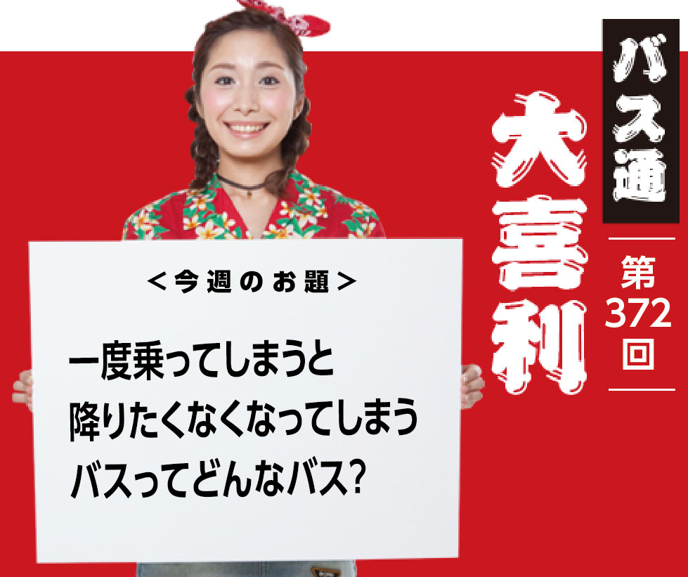 一度乗ってしまうと 降りたくなくなってしまう バスってどんなバス？